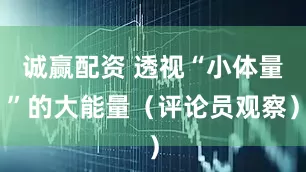 诚赢配资 透视“小体量”的大能量（评论员观察）