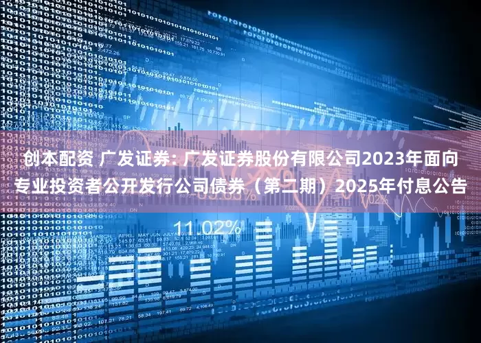创本配资 广发证券: 广发证券股份有限公司2023年面向专业投资者公开发行公司债券（第二期）2025年付息公告