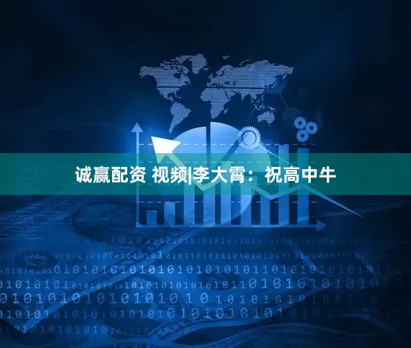 诚赢配资 视频|李大霄：祝高中牛
