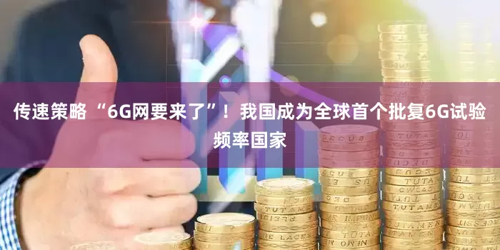 传速策略 “6G网要来了”！我国成为全球首个批复6G试验频率国家